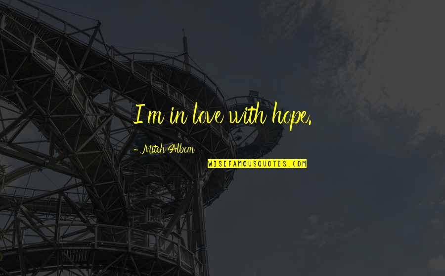 M Albom Quotes By Mitch Albom: I'm in love with hope. M Albom Quotes By Mitch Albom: I'm in love with hope.