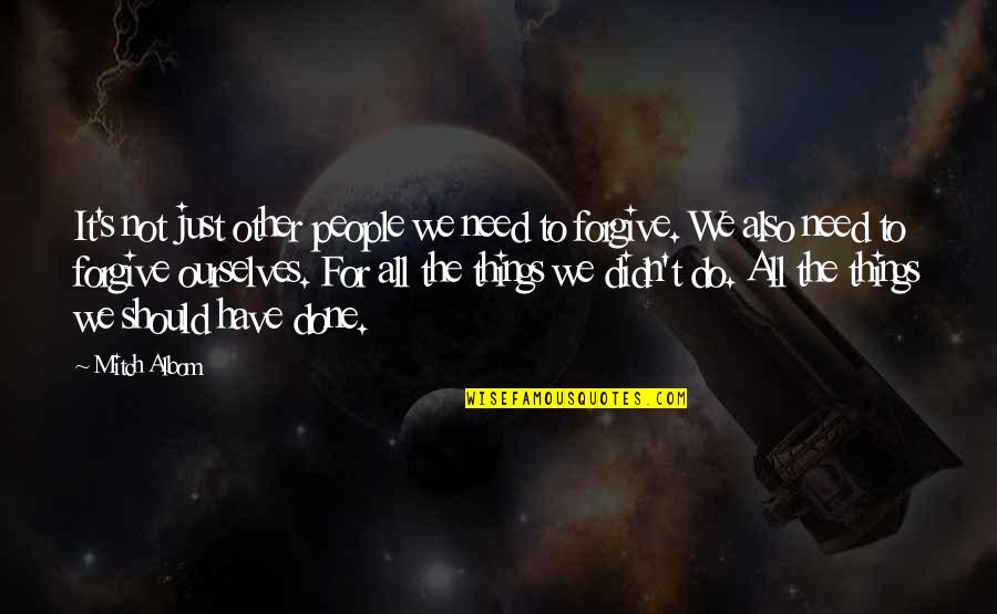 M Albom Quotes By Mitch Albom: It's not just other people we need to M Albom Quotes By Mitch Albom: It's not just other people we need to