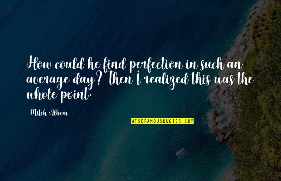 M Albom Quotes By Mitch Albom: How could he find perfection in such an M Albom Quotes By Mitch Albom: How could he find perfection in such an