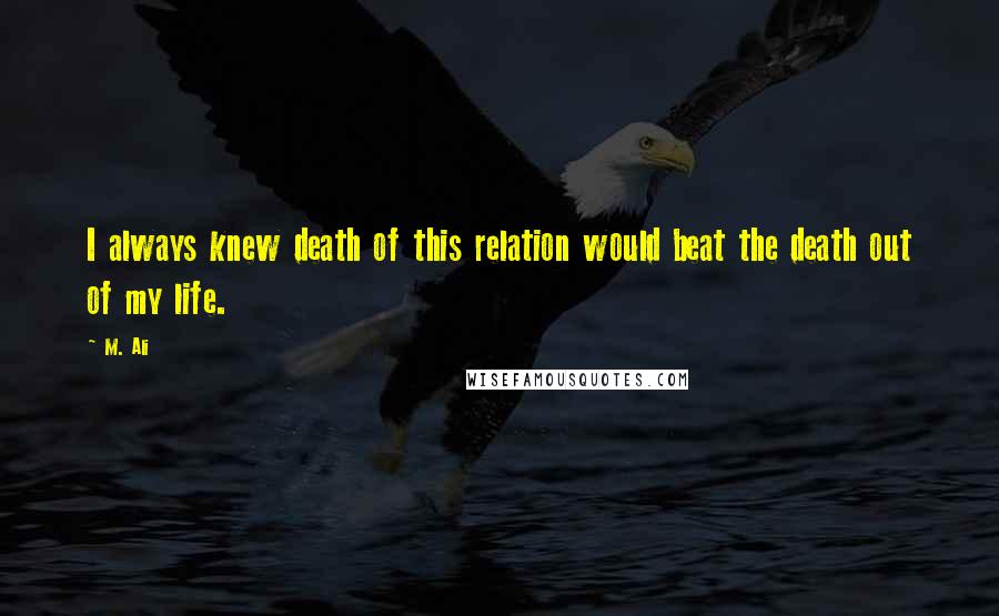 M. Ali quotes: I always knew death of this relation would beat the death out of my life.