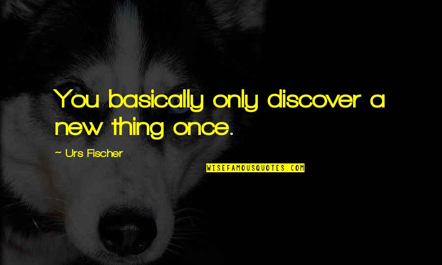 M All Urs Quotes By Urs Fischer: You basically only discover a new thing once. M All Urs Quotes By Urs Fischer: You basically only discover a new thing once.