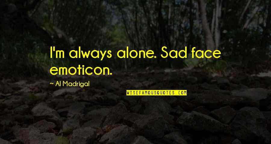 M Alone Quotes By Al Madrigal: I'm always alone. Sad face emoticon.