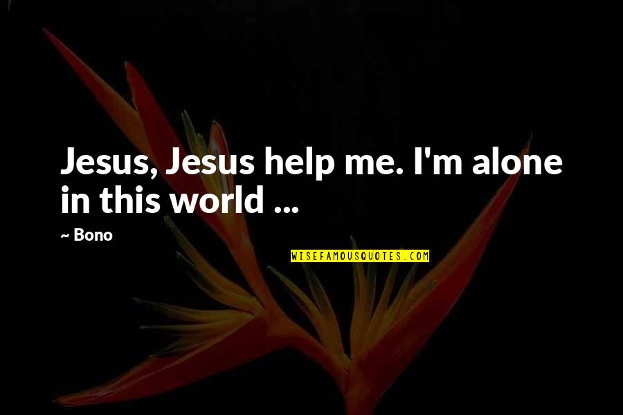 M Alone Quotes By Bono: Jesus, Jesus help me. I'm alone in this