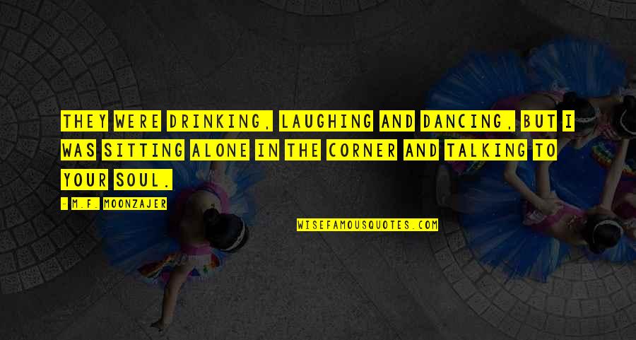 M Alone Quotes By M.F. Moonzajer: They were drinking, laughing and dancing, but I