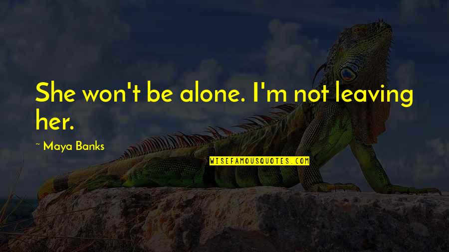 M Alone Quotes By Maya Banks: She won't be alone. I'm not leaving her.