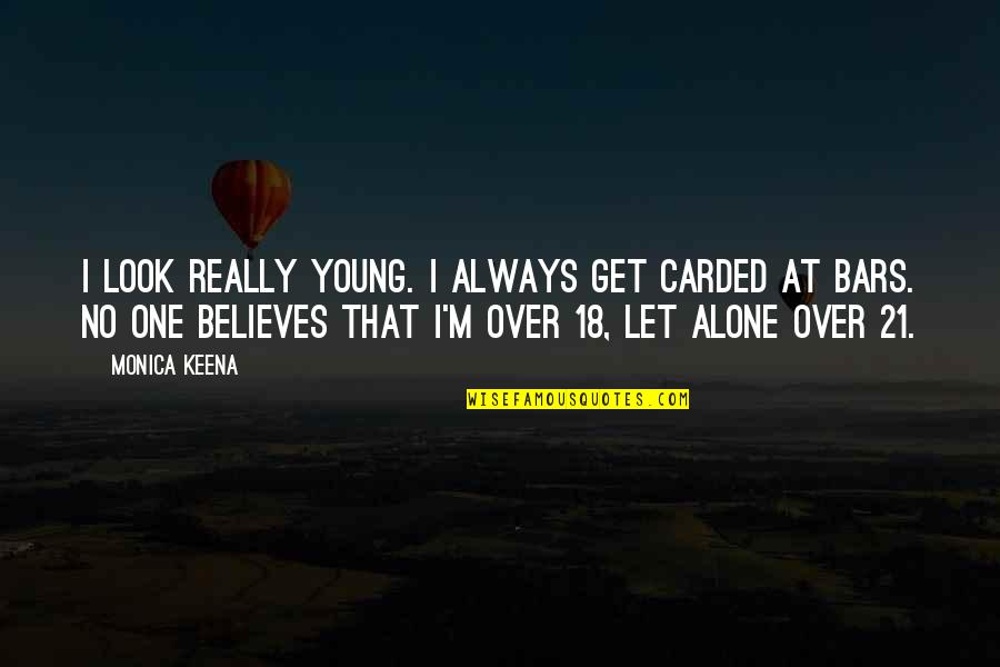 M Alone Quotes By Monica Keena: I look really young. I always get carded M Alone Quotes By Monica Keena: I look really young. I always get carded