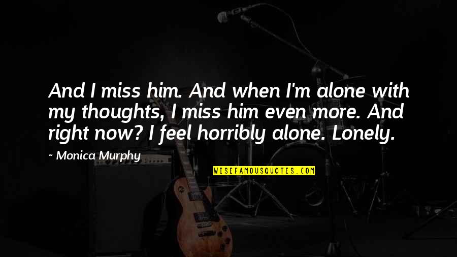 M Alone Quotes By Monica Murphy: And I miss him. And when I'm alone