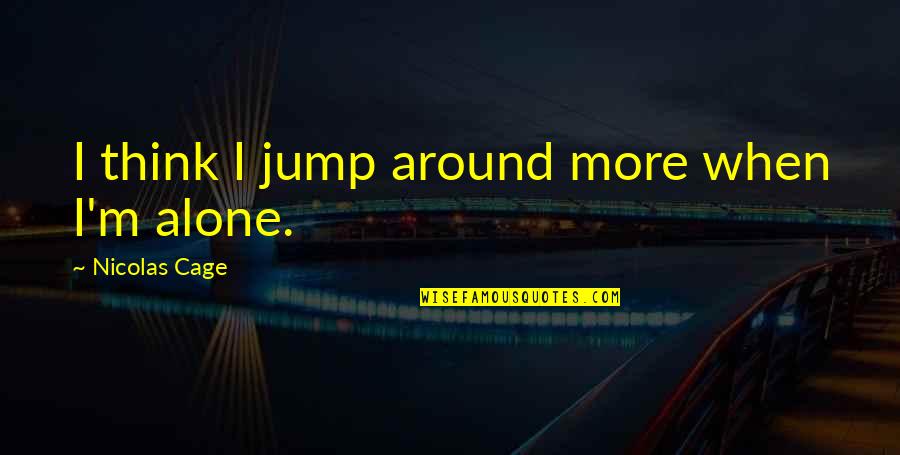 M Alone Quotes By Nicolas Cage: I think I jump around more when I'm M Alone Quotes By Nicolas Cage: I think I jump around more when I'm