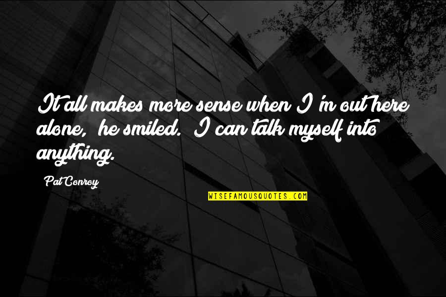 M Alone Quotes By Pat Conroy: It all makes more sense when I'm out