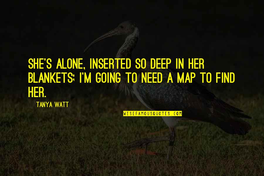 M Alone Quotes By Tanya Watt: She's alone, Inserted so deep in her blankets;