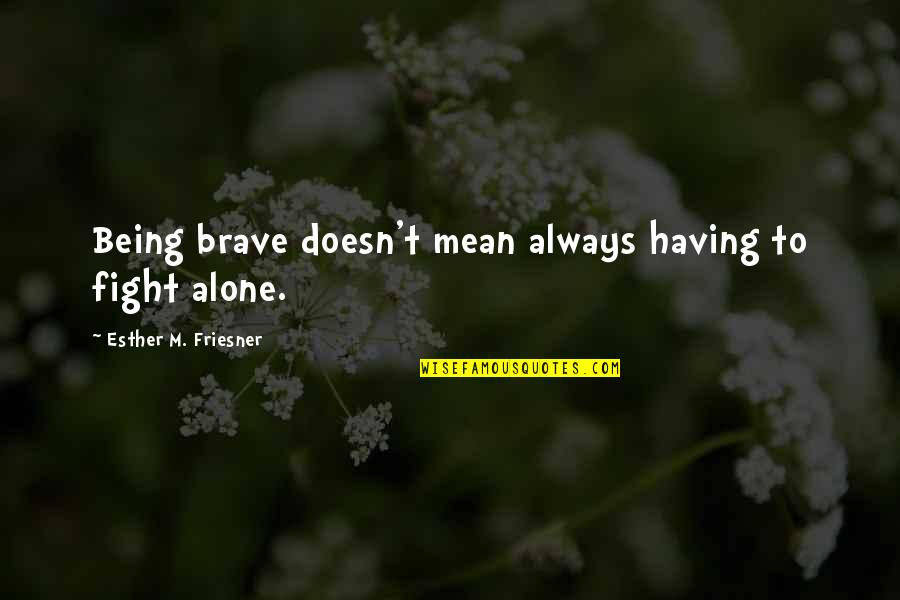 M Always Alone Quotes By Esther M. Friesner: Being brave doesn't mean always having to fight