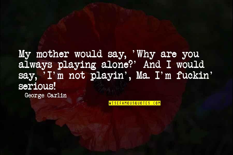 M Always Alone Quotes By George Carlin: My mother would say, 'Why are you always