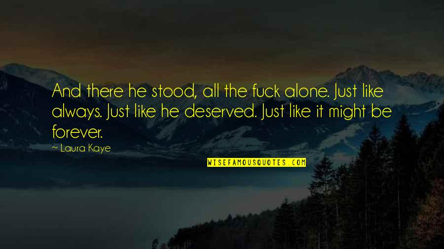 M Always Alone Quotes By Laura Kaye: And there he stood, all the fuck alone.
