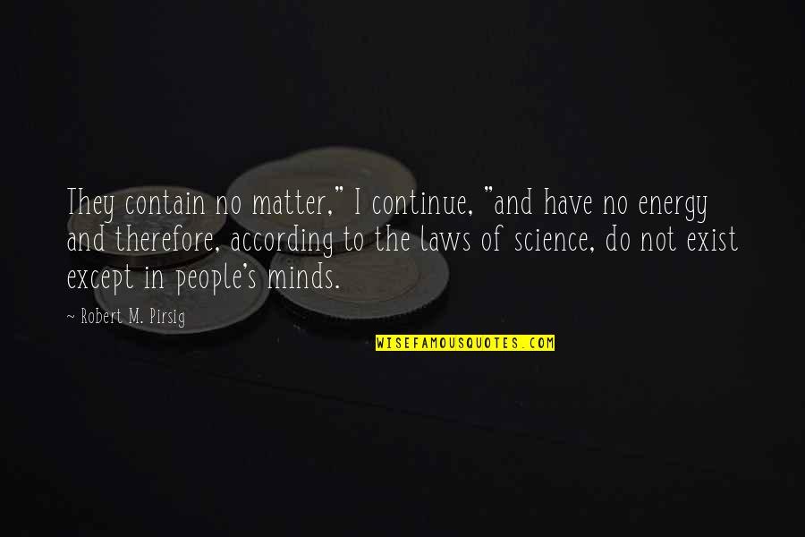 M And S Energy Quotes By Robert M. Pirsig: They contain no matter," I continue, "and have M And S Energy Quotes By Robert M. Pirsig: They contain no matter," I continue, "and have