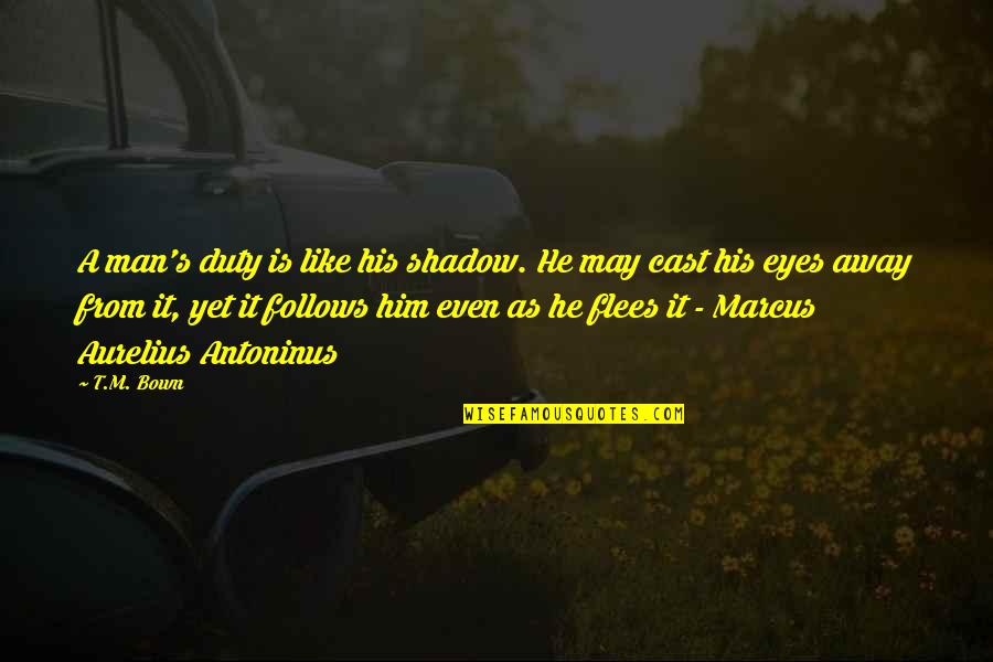 M Aurelius Quotes By T.M. Bown: A man's duty is like his shadow. He
