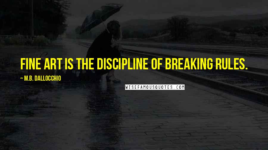 M.B. Dallocchio quotes: Fine art is the discipline of breaking rules.