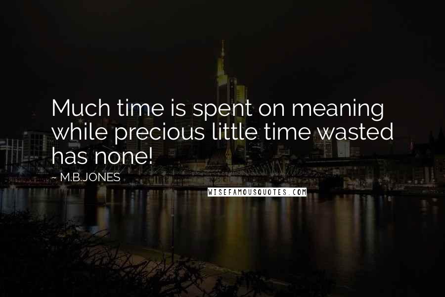 M.B.JONES quotes: Much time is spent on meaning while precious little time wasted has none!