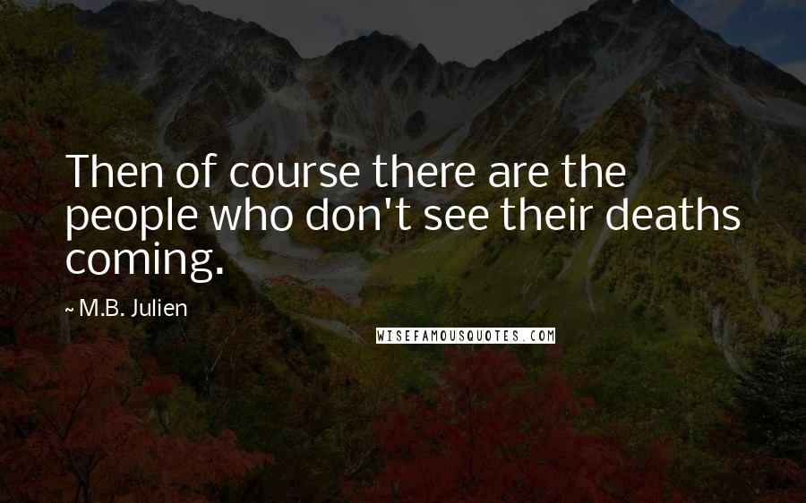 M.B. Julien quotes: Then of course there are the people who don't see their deaths coming.