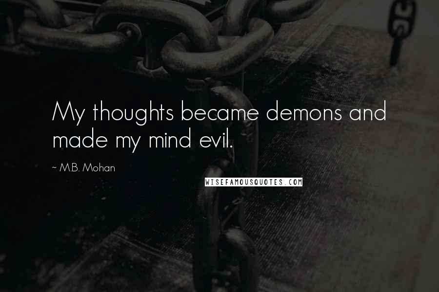 M.B. Mohan quotes: My thoughts became demons and made my mind evil.