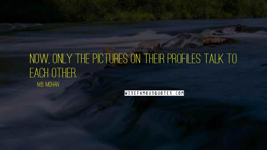 M.B. Mohan quotes: Now, only the pictures on their profiles talk to each other.