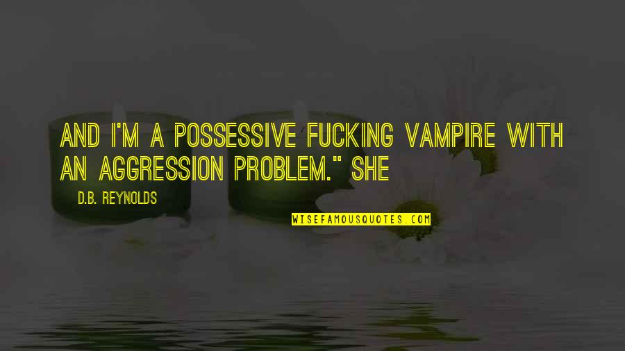 M&b Quotes By D.B. Reynolds: And I'm a possessive fucking vampire with an