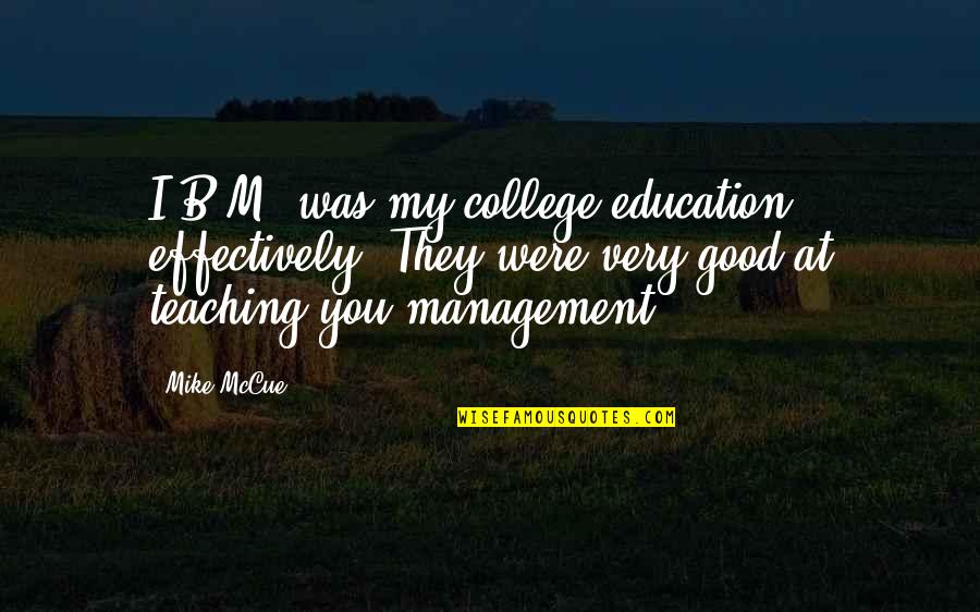M&b Quotes By Mike McCue: I.B.M. was my college education, effectively. They were