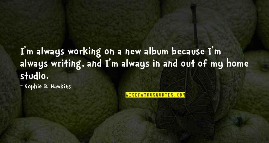 M&b Quotes By Sophie B. Hawkins: I'm always working on a new album because