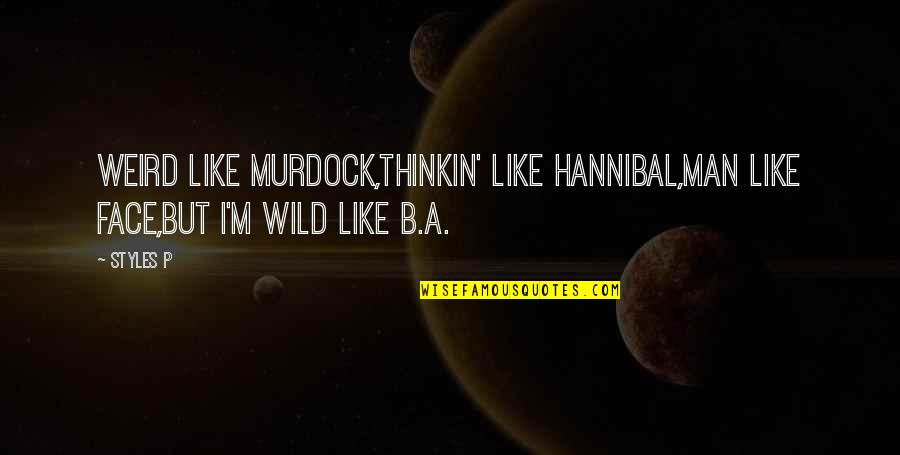 M&b Quotes By Styles P: Weird like Murdock,Thinkin' like Hannibal,Man like Face,But I'm