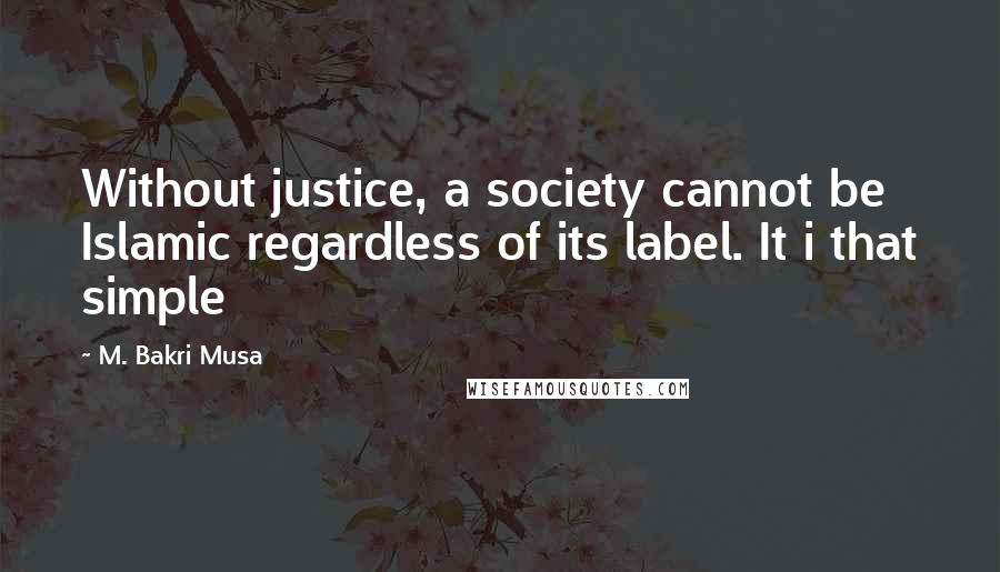 M. Bakri Musa quotes: Without justice, a society cannot be Islamic regardless of its label. It i that simple