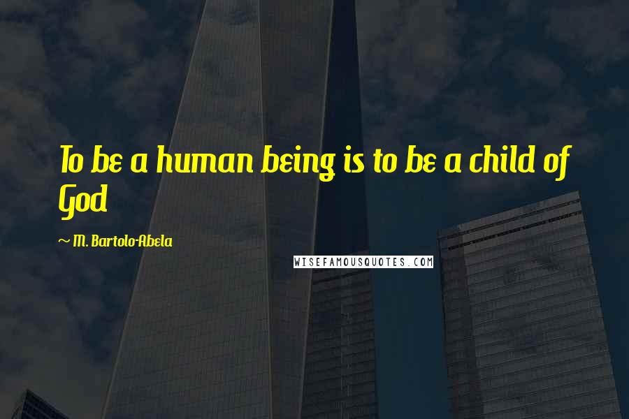 M. Bartolo-Abela quotes: To be a human being is to be a child of God