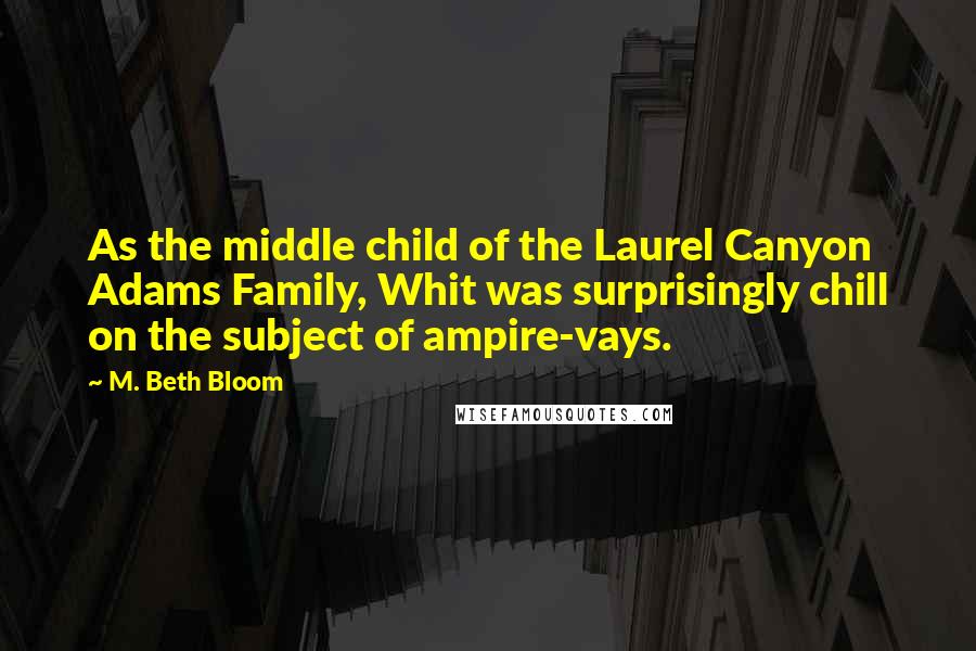 M. Beth Bloom quotes: As the middle child of the Laurel Canyon Adams Family, Whit was surprisingly chill on the subject of ampire-vays.