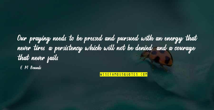 M Bounds Quotes By E. M. Bounds: Our praying needs to be pressed and pursued
