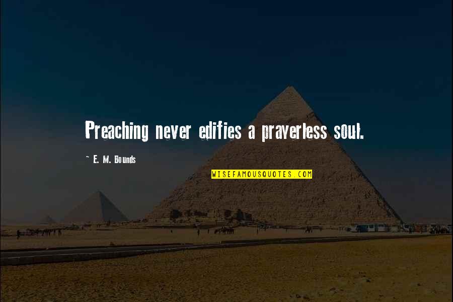 M Bounds Quotes By E. M. Bounds: Preaching never edifies a prayerless soul.