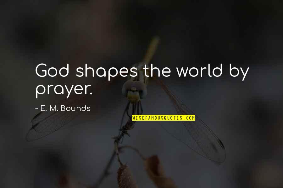 M Bounds Quotes By E. M. Bounds: God shapes the world by prayer.