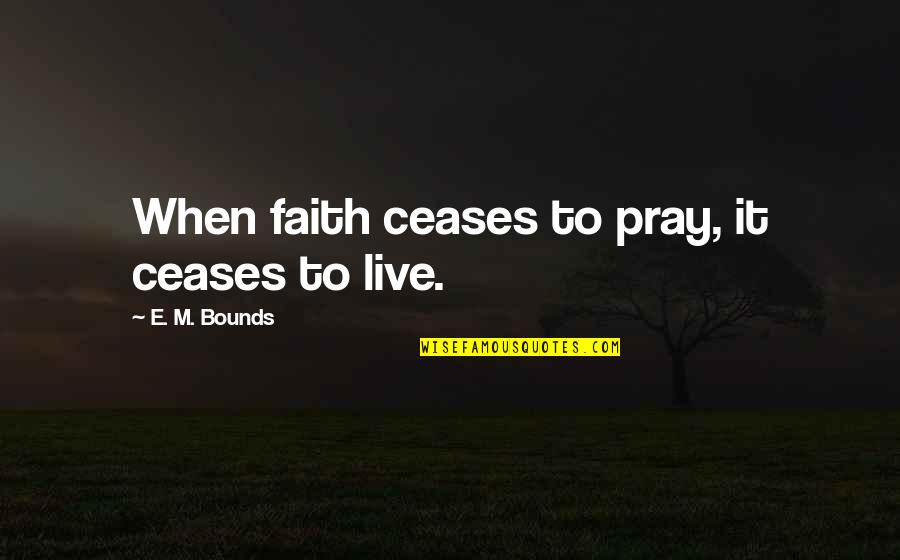 M Bounds Quotes By E. M. Bounds: When faith ceases to pray, it ceases to