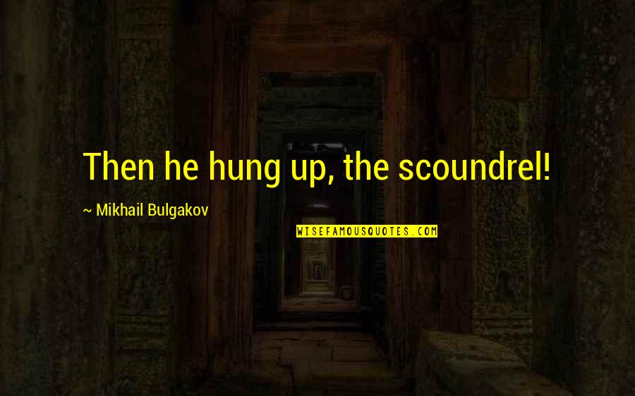 M Bulgakov Quotes By Mikhail Bulgakov: Then he hung up, the scoundrel!