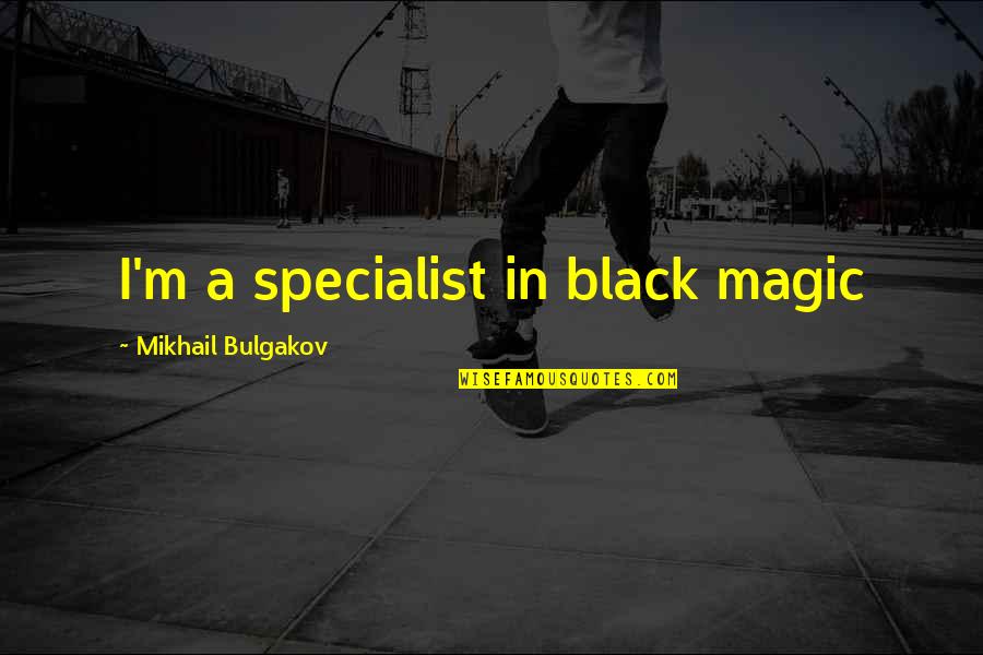 M Bulgakov Quotes By Mikhail Bulgakov: I'm a specialist in black magic