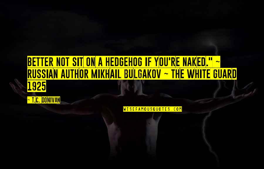 M Bulgakov Quotes By T.C. Donivan: Better not sit on a hedgehog if you're