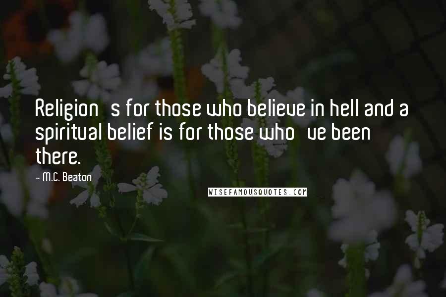 M.C. Beaton quotes: Religion's for those who believe in hell and a spiritual belief is for those who've been there.