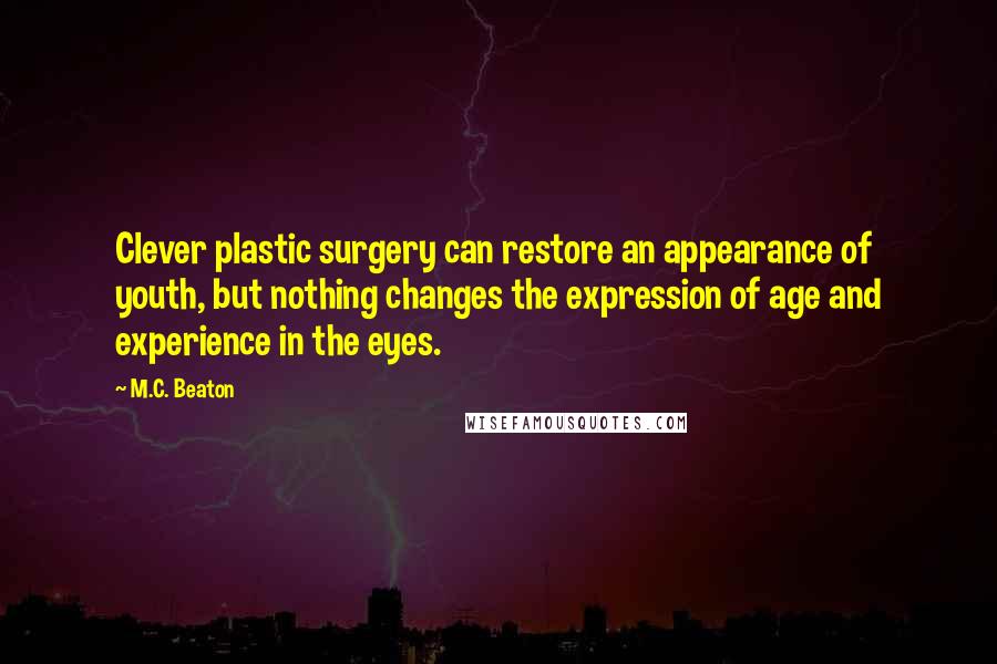 M.C. Beaton quotes: Clever plastic surgery can restore an appearance of youth, but nothing changes the expression of age and experience in the eyes.