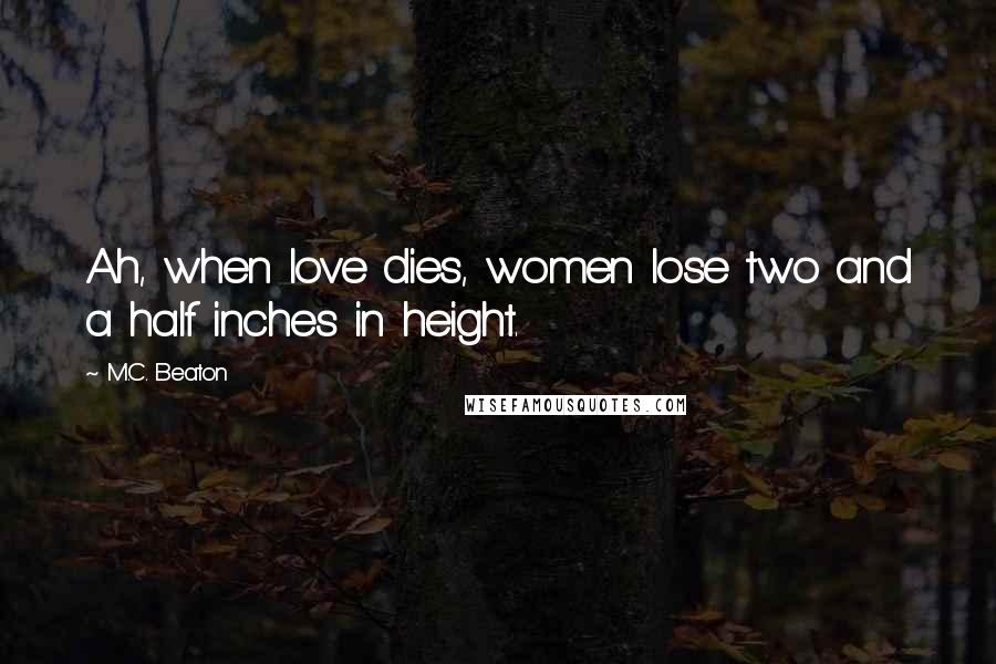 M.C. Beaton quotes: Ah, when love dies, women lose two and a half inches in height.