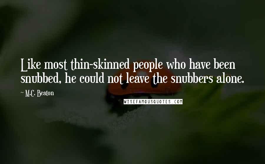 M.C. Beaton quotes: Like most thin-skinned people who have been snubbed, he could not leave the snubbers alone.