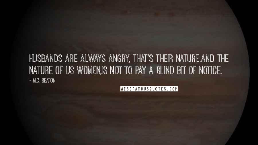 M.C. Beaton quotes: Husbands are always angry, that's their nature.And the nature of us women,is not to pay a blind bit of notice.