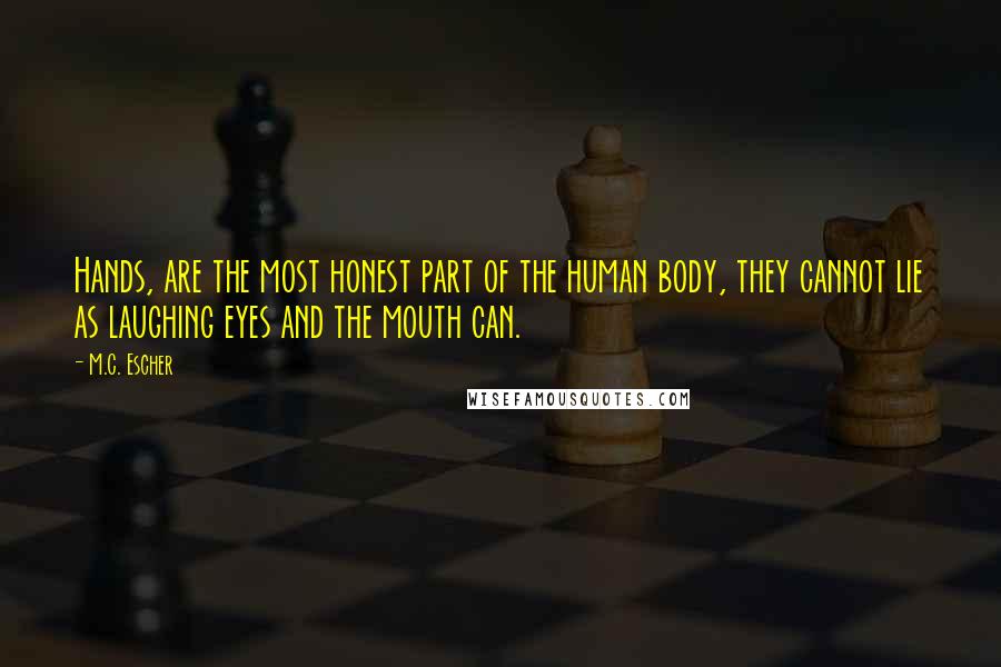 M.C. Escher quotes: Hands, are the most honest part of the human body, they cannot lie as laughing eyes and the mouth can.