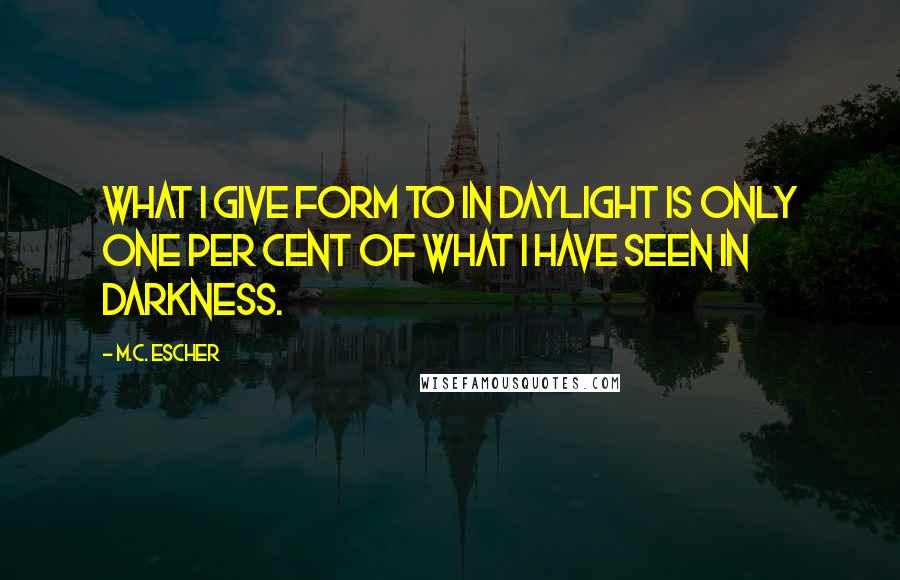 M.C. Escher quotes: What I give form to in daylight is only one per cent of what I have seen in darkness.