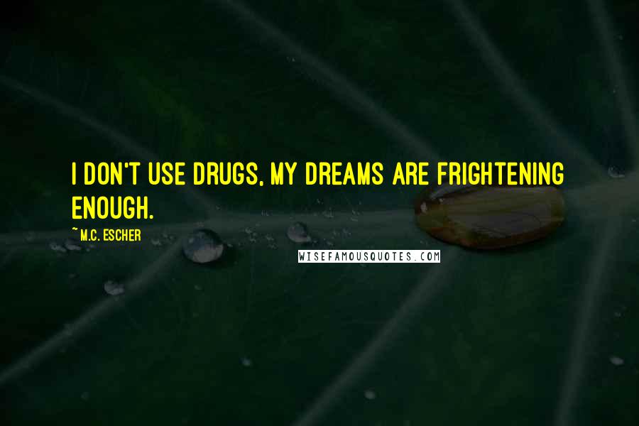 M.C. Escher quotes: I don't use drugs, my dreams are frightening enough.