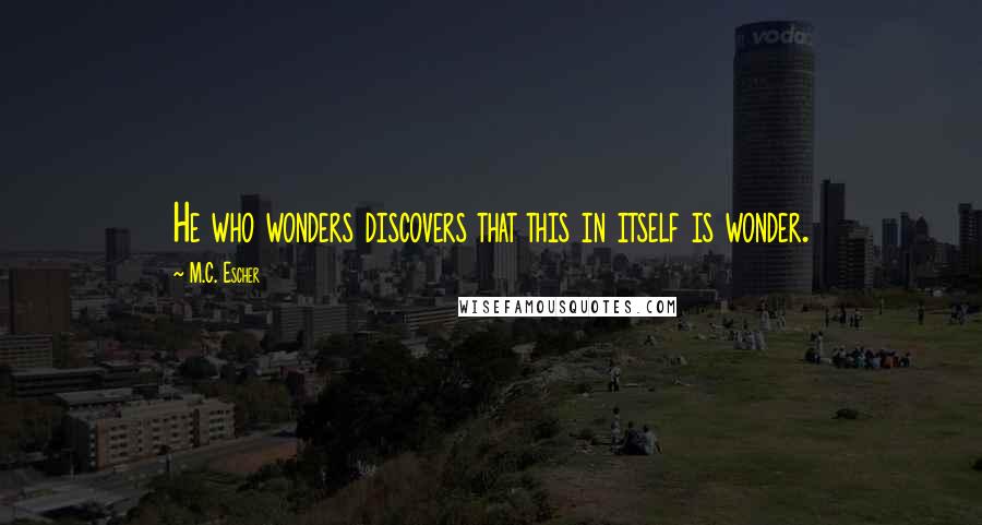 M.C. Escher quotes: He who wonders discovers that this in itself is wonder.