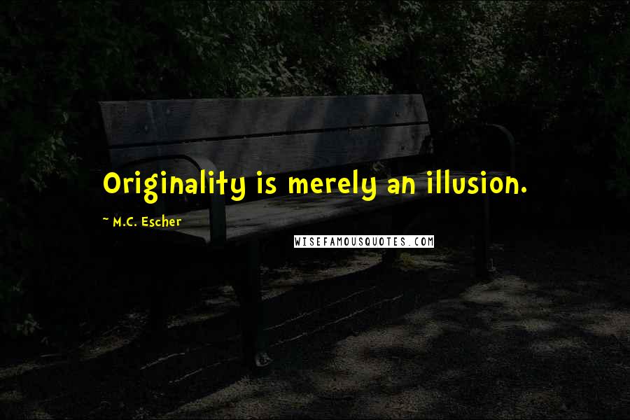 M.C. Escher quotes: Originality is merely an illusion.