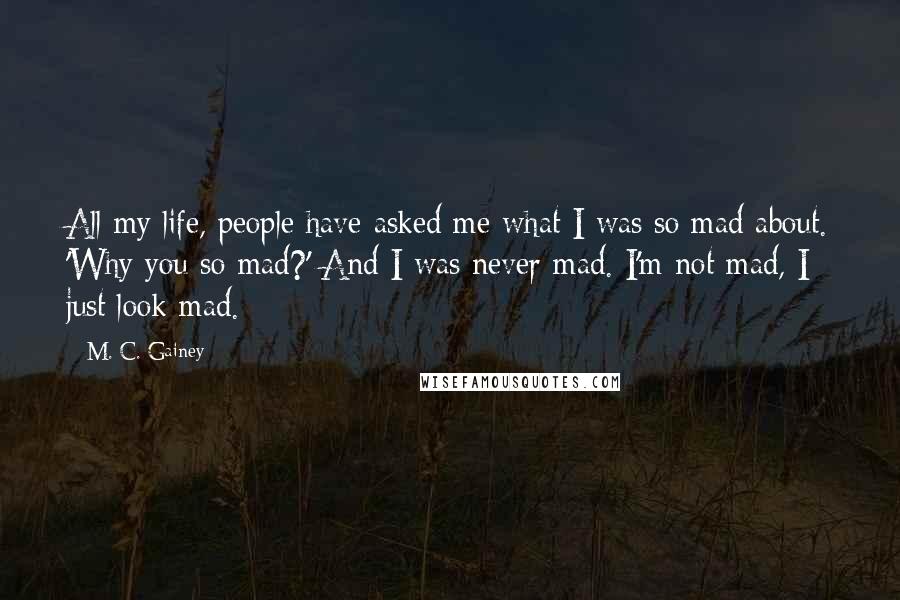 M. C. Gainey quotes: All my life, people have asked me what I was so mad about. 'Why you so mad?' And I was never mad. I'm not mad, I just look mad.