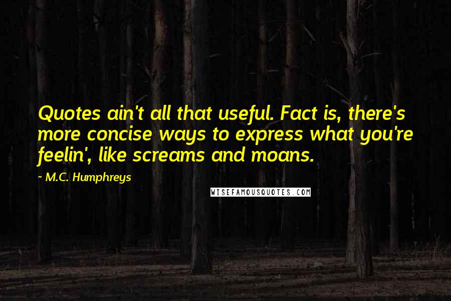 M.C. Humphreys quotes: Quotes ain't all that useful. Fact is, there's more concise ways to express what you're feelin', like screams and moans.